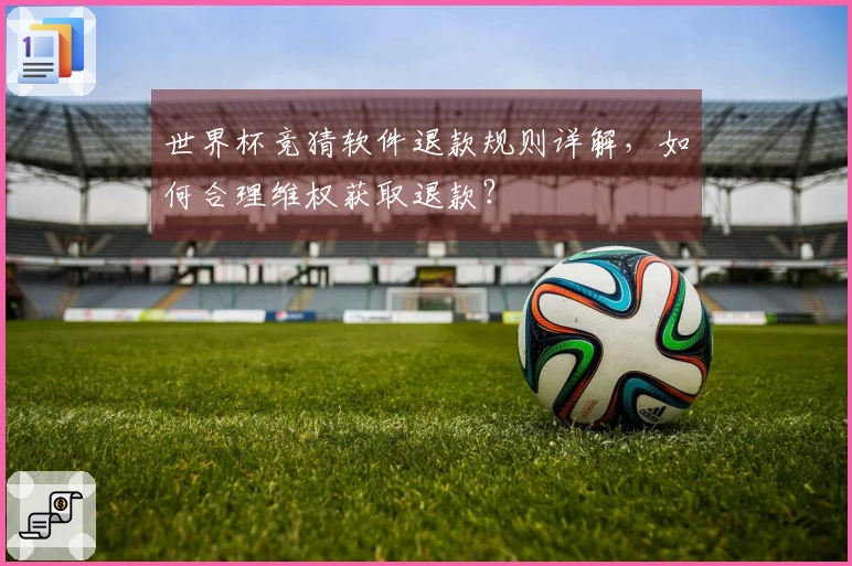 世界杯竞猜软件退款规则详解，如何合理维权获取退款？