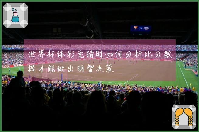 世界杯体彩竞猜时如何分析比分数据才能做出明智决策