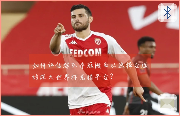 如何评估球队夺冠概率以选择合适的烽火世界杯竞猜平台？