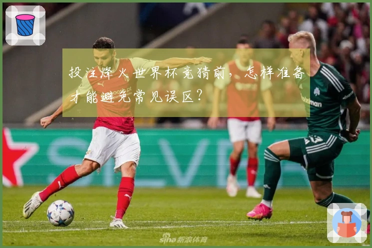 投注烽火世界杯竞猜前,怎样准备才能避免常见误区?