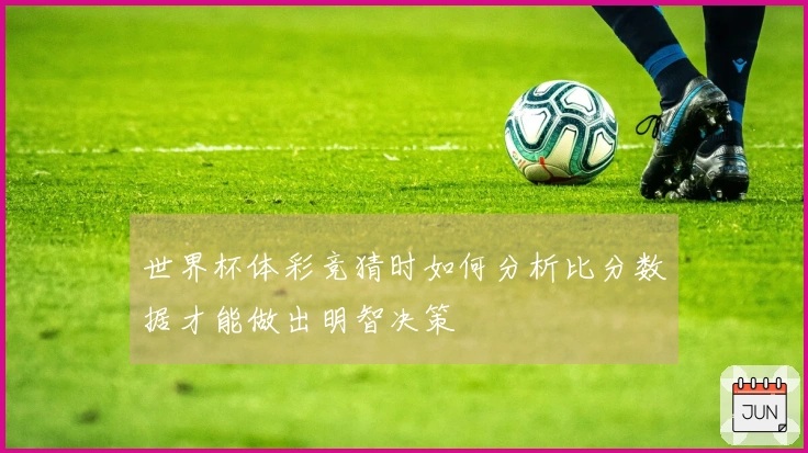世界杯体彩竞猜时如何分析比分数据才能做出明智决策