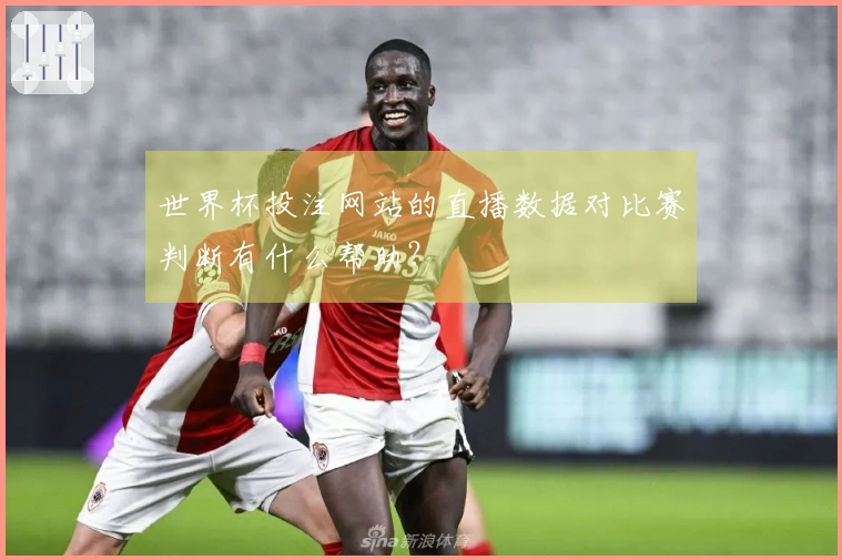 世界杯投注网站的直播数据对比赛判断有什么帮助？