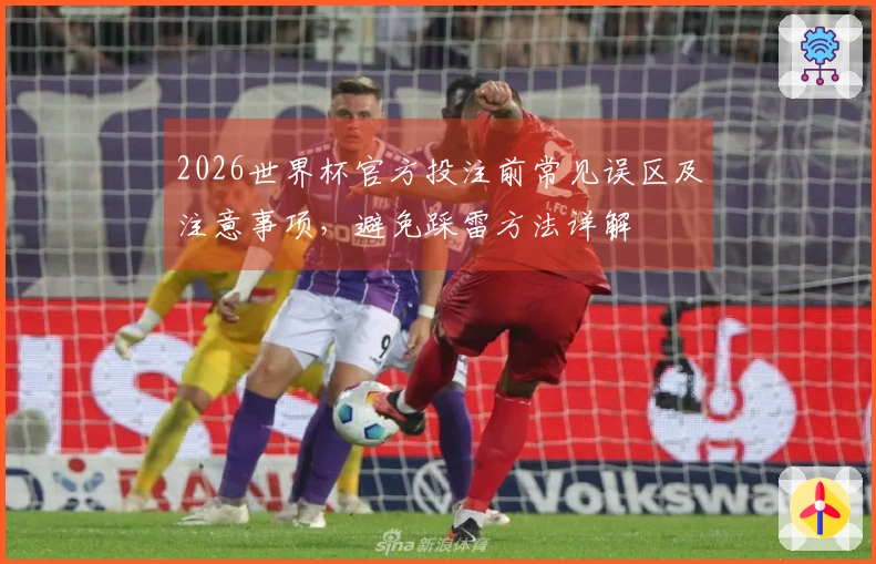 2026世界杯官方投注前常见误区及注意事项，避免踩雷方法详解