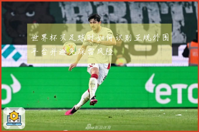 世界杯买足球时如何识别正规外围平台并避免踩雷风险