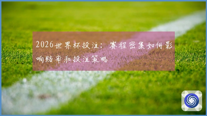 2026世界杯投注：赛程密集如何影响赔率和投注策略