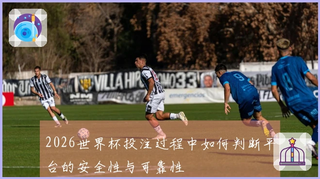 2026世界杯投注过程中如何判断平台的安全性与可靠性