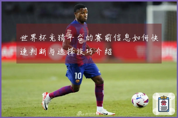 世界杯竞猜平台的赛前信息如何快速判断与选择技巧介绍