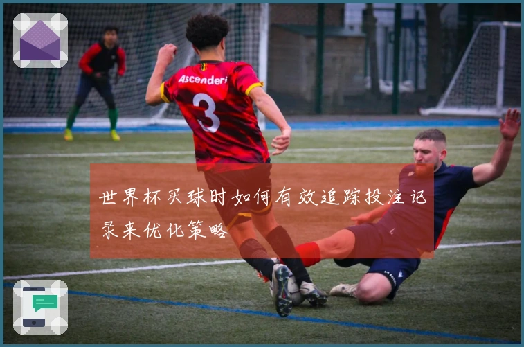 世界杯买球时如何有效追踪投注记录来优化策略