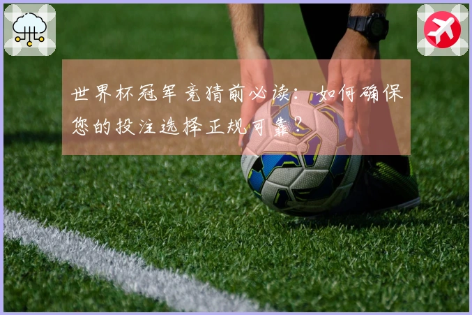 世界杯冠军竞猜前必读：如何确保您的投注选择正规可靠？