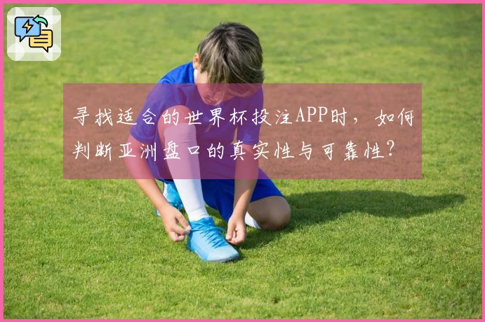 寻找适合的世界杯投注APP时，如何判断亚洲盘口的真实性与可靠性？