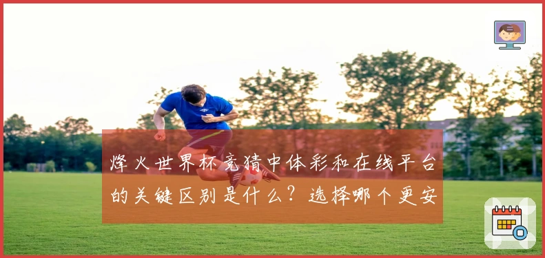 烽火世界杯竞猜中体彩和在线平台的关键区别是什么？选择哪个更安全？