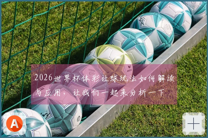 2026世界杯体彩让球玩法如何解读与应用，让我们一起来分析一下