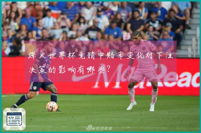 烽火世界杯竞猜中赔率变化对下注决策的影响有哪些？