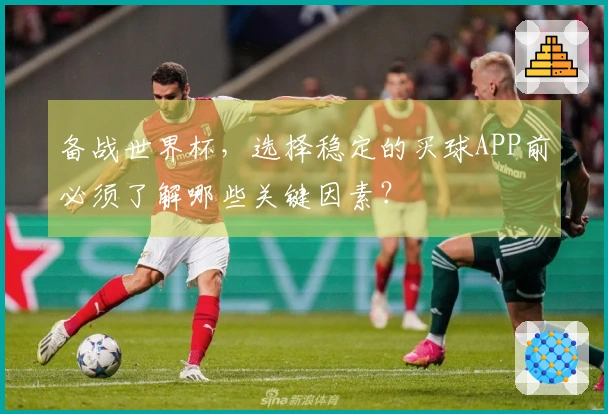 备战世界杯，选择稳定的买球APP前必须了解哪些关键因素？