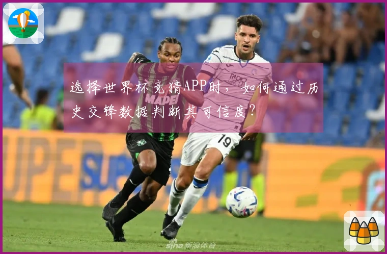 选择世界杯竞猜APP时，如何通过历史交锋数据判断其可信度？