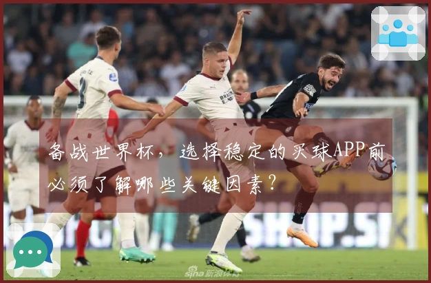 备战世界杯，选择稳定的买球APP前必须了解哪些关键因素？
