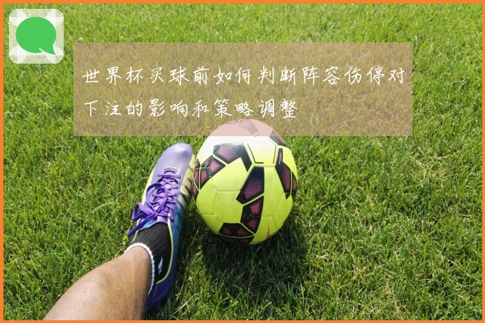 世界杯买球前如何判断阵容伤停对下注的影响和策略调整