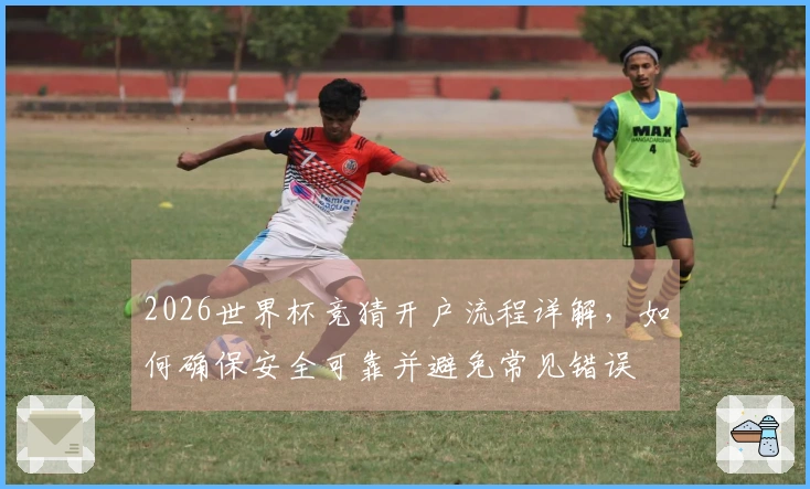 2026世界杯竞猜开户流程详解，如何确保安全可靠并避免常见错误