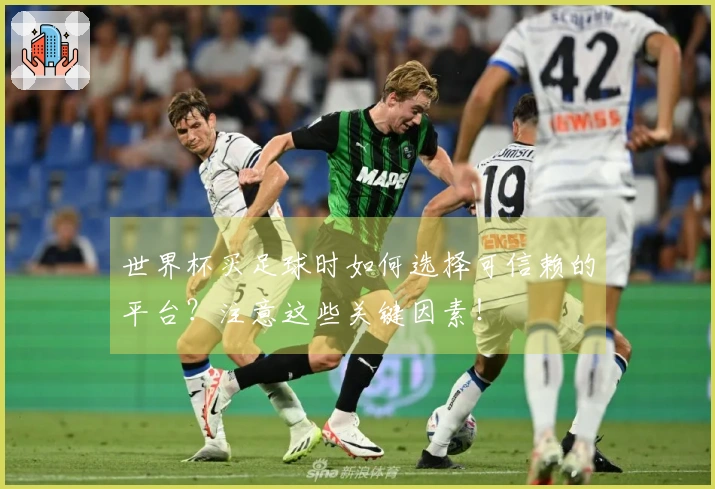 世界杯买足球时如何选择可信赖的平台？注意这些关键因素！