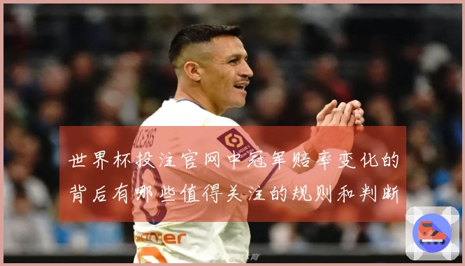 世界杯投注官网中冠军赔率变化的背后有哪些值得关注的规则和判断依据