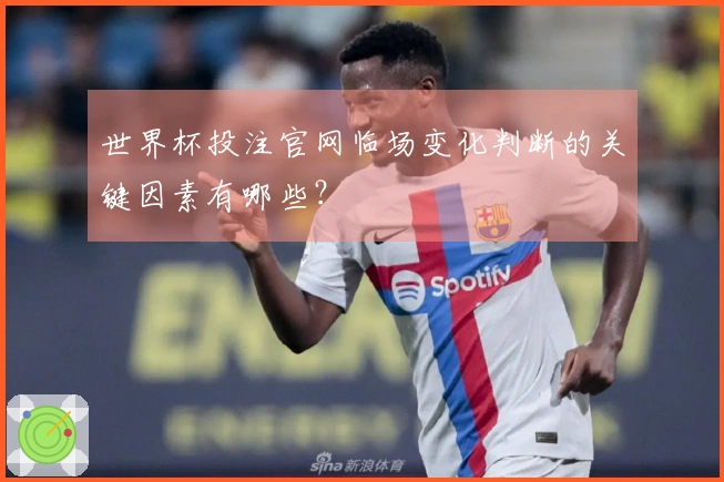 世界杯投注官网临场变化判断的关键因素有哪些？