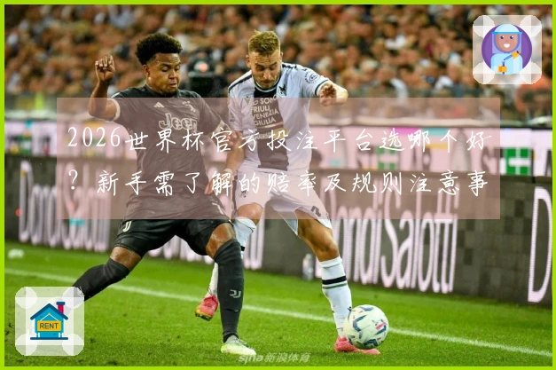 2026世界杯官方投注平台选哪个好？新手需了解的赔率及规则注意事项
