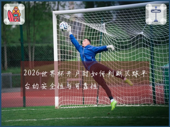2026世界杯开户时如何判断买球平台的安全性与可靠性