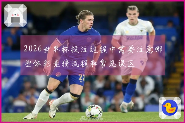 2026世界杯投注过程中需要注意哪些体彩竞猜流程和常见误区