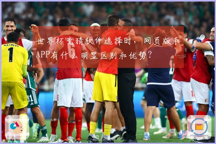 世界杯竞猜软件选择时，网页版和APP有什么明显区别和优势？