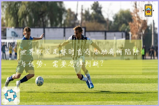 世界杯买足球时首存活动有何陷阱与优势,需要怎样判断?