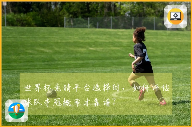 世界杯竞猜平台选择时,如何评估球队夺冠概率才靠谱?