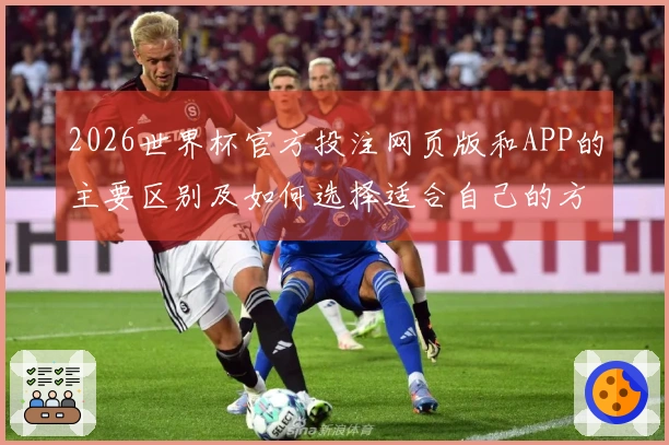 2026世界杯官方投注网页版和APP的主要区别及如何选择适合自己的方式