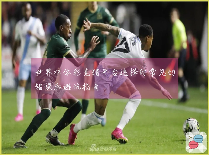 世界杯体彩竞猜平台选择时常见的错误和避坑指南