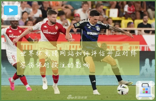 世界杯竞猜网站如何评估并应对阵容伤停对投注的影响