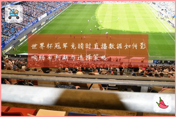 世界杯冠军竞猜时直播数据如何影响赔率判断与选择策略