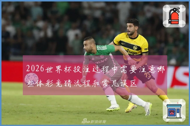 2026世界杯投注过程中需要注意哪些体彩竞猜流程和常见误区