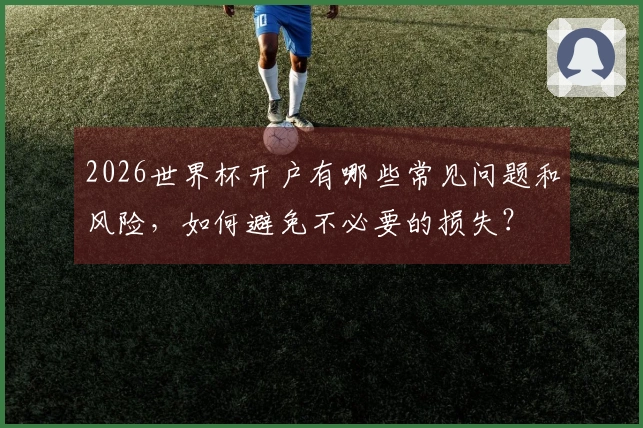 2026世界杯开户有哪些常见问题和风险，如何避免不必要的损失？