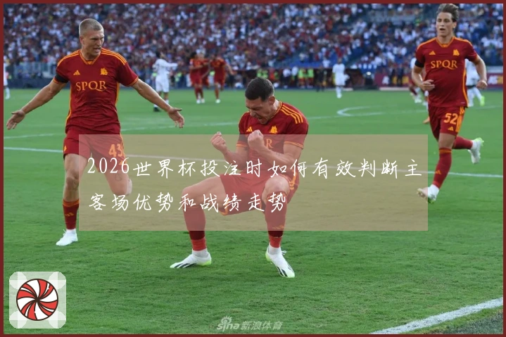 2026世界杯投注时如何有效判断主客场优势和战绩走势