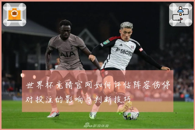 世界杯竞猜官网如何评估阵容伤停对投注的影响与判断技巧