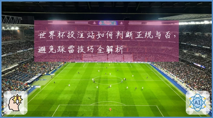 世界杯投注站如何判断正规与否，避免踩雷技巧全解析