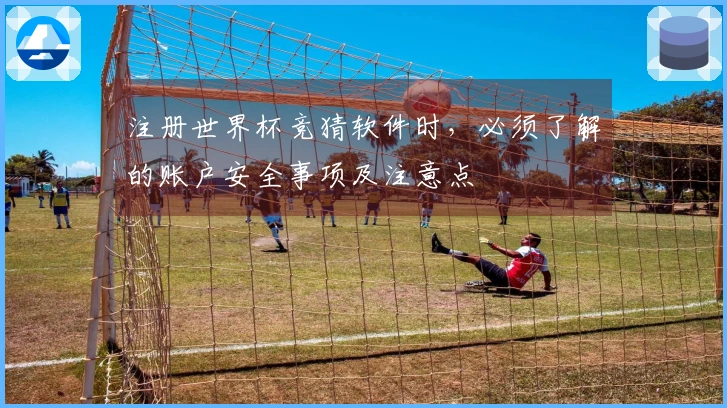 注册世界杯竞猜软件时，必须了解的账户安全事项及注意点