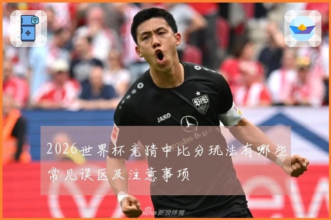 2026世界杯竞猜中比分玩法有哪些常见误区及注意事项