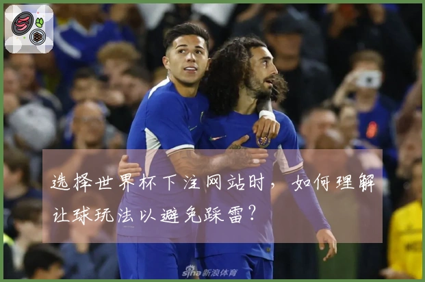 选择世界杯下注网站时，如何理解让球玩法以避免踩雷？