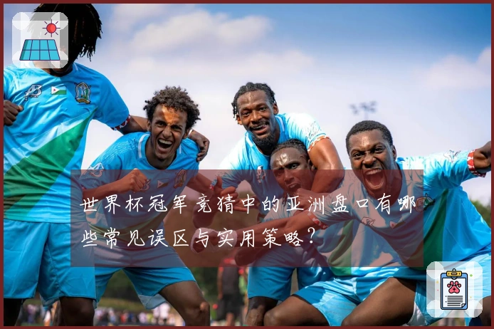 世界杯冠军竞猜中的亚洲盘口有哪些常见误区与实用策略？